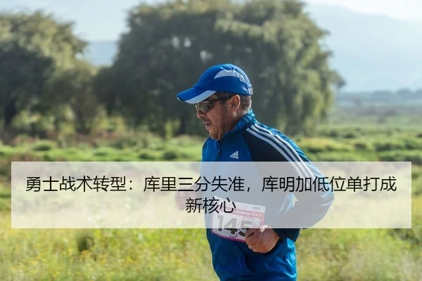 勇士战术转型：库里三分失准，库明加低位单打成新核心